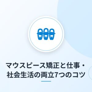 マウスピース矯正と仕事・社会生活の両立7つのコツ