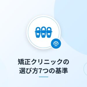 矯正クリニックの選び方7つの基準