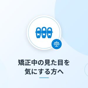 矯正中の見た目を気にする方へ
